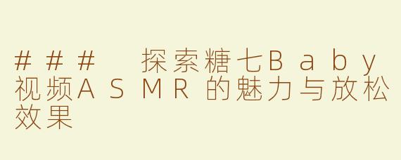 ### 探索糖七Baby视频ASMR的魅力与放松效果