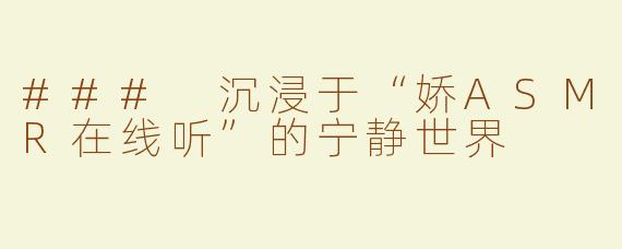 ### 沉浸于“娇ASMR在线听”的宁静世界