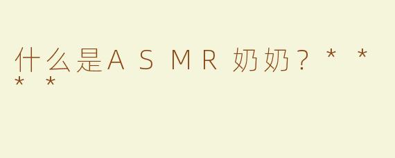 什么是ASMR奶奶？****