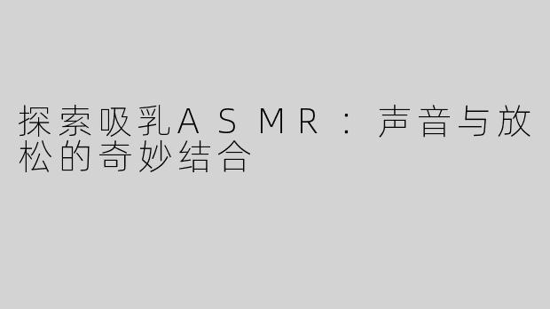 探索吸乳ASMR：声音与放松的奇妙结合