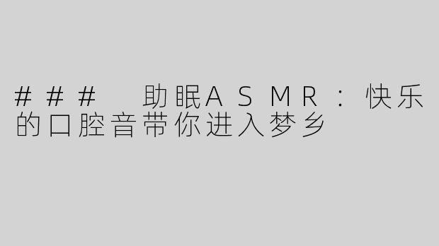 ### 助眠ASMR：快乐的口腔音带你进入梦乡