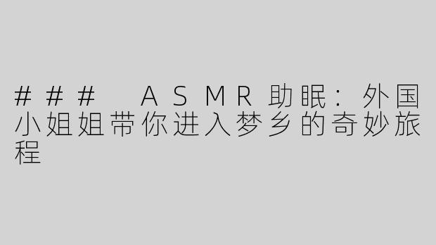 ### ASMR助眠：外国小姐姐带你进入梦乡的奇妙旅程
