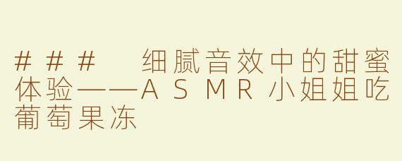 ### 细腻音效中的甜蜜体验——ASMR小姐姐吃葡萄果冻