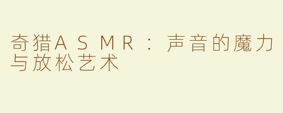 奇猎ASMR：声音的魔力与放松艺术