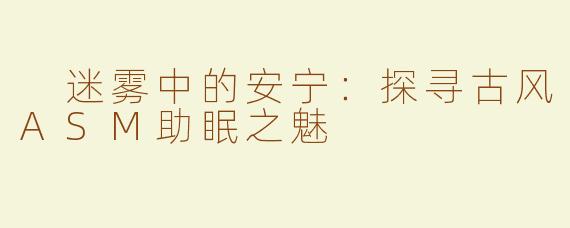  迷雾中的安宁：探寻古风ASM助眠之魅
