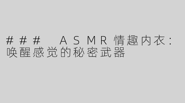 ### ASMR情趣内衣：唤醒感觉的秘密武器