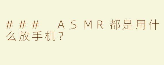 ### ASMR都是用什么放手机？