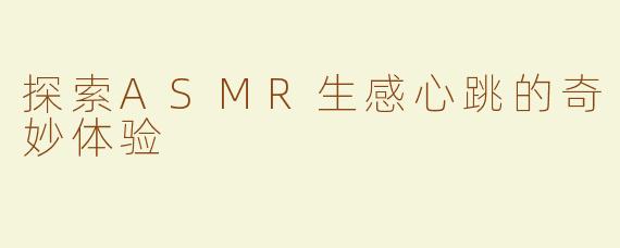 探索ASMR生感心跳的奇妙体验