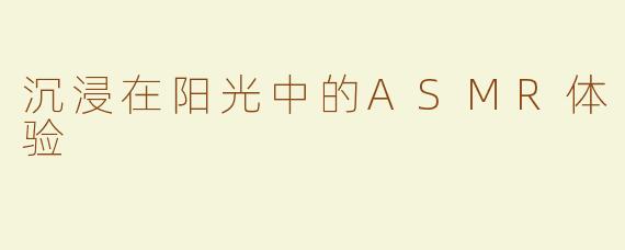沉浸在阳光中的ASMR体验
