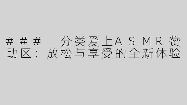 ### 分类爱上ASMR赞助区：放松与享受的全新体验