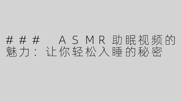 ### ASMR助眠视频的魅力：让你轻松入睡的秘密