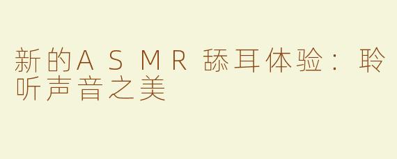 新的ASMR舔耳体验：聆听声音之美