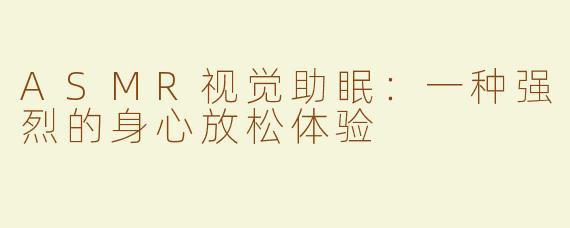 ASMR视觉助眠：一种强烈的身心放松体验