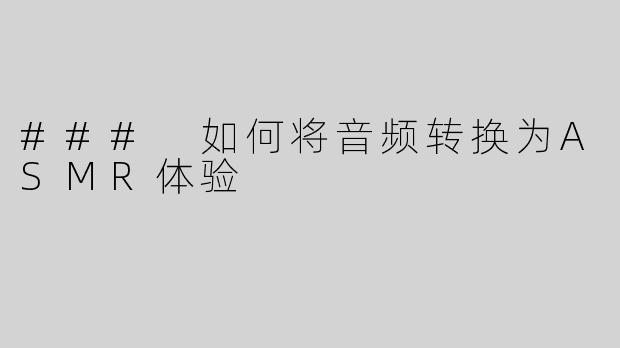 ### 如何将音频转换为ASMR体验