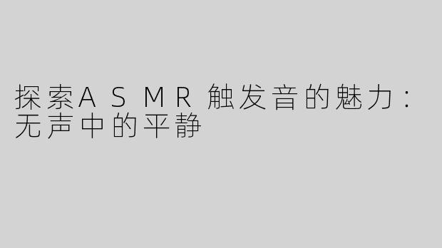 探索ASMR触发音的魅力：无声中的平静