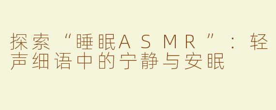 探索“睡眠ASMR”：轻声细语中的宁静与安眠