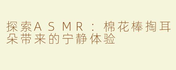 探索ASMR：棉花棒掏耳朵带来的宁静体验