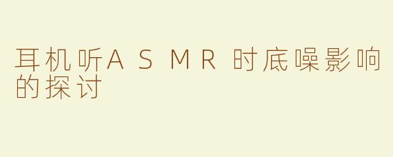 耳机听ASMR时底噪影响的探讨
