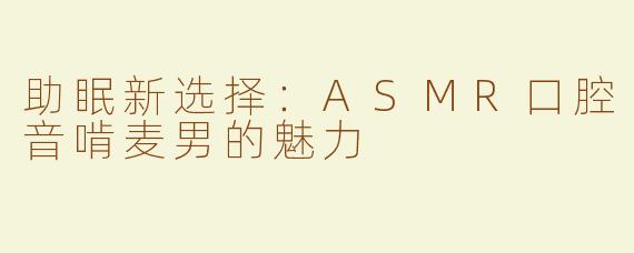 助眠新选择：ASMR口腔音啃麦男的魅力