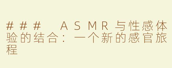 ### ASMR与性感体验的结合：一个新的感官旅程