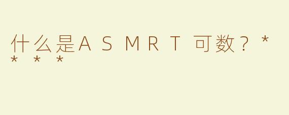 什么是ASMRT可数？****