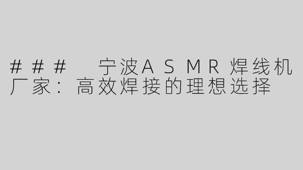 ### 宁波ASMR焊线机厂家：高效焊接的理想选择
