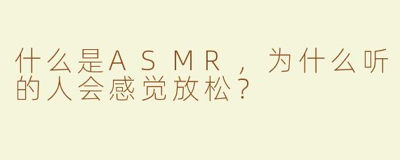 什么是ASMR，为什么听的人会感觉放松？