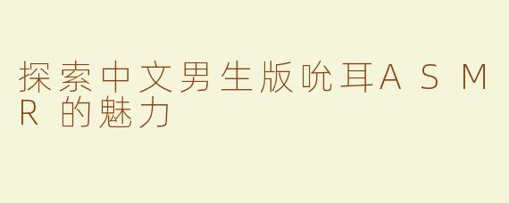 探索中文男生版吮耳ASMR的魅力