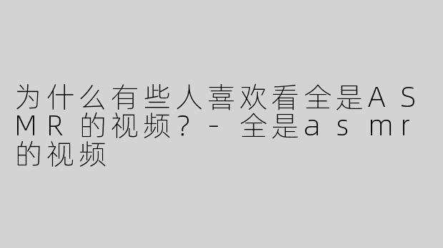 为什么有些人喜欢看全是ASMR的视频？