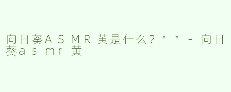 向日葵ASMR黄是什么？**