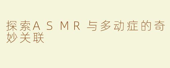 探索ASMR与多动症的奇妙关联