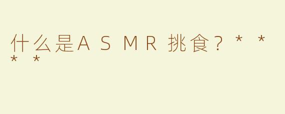 什么是ASMR挑食？****