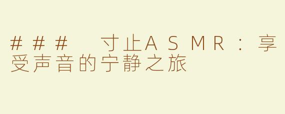 ### 寸止ASMR：享受声音的宁静之旅
