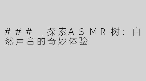 ### 探索ASMR树：自然声音的奇妙体验