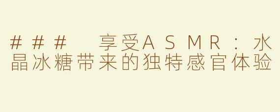 ### 享受ASMR：水晶冰糖带来的独特感官体验