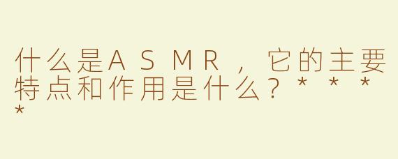 什么是ASMR，它的主要特点和作用是什么？****