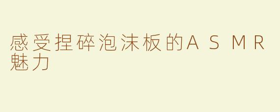 感受捏碎泡沫板的ASMR魅力