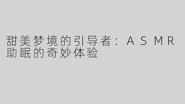 甜美梦境的引导者：ASMR助眠的奇妙体验