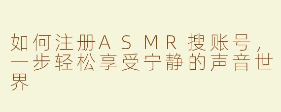 如何注册ASMR搜账号，一步轻松享受宁静的声音世界