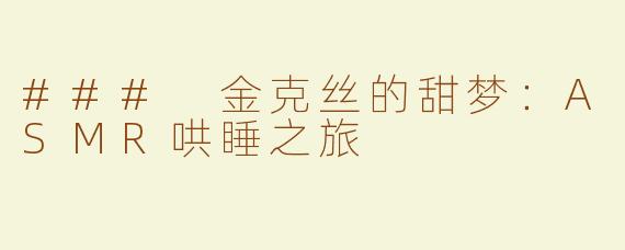 ### 金克丝的甜梦：ASMR哄睡之旅