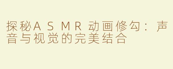 探秘ASMR动画修勾：声音与视觉的完美结合