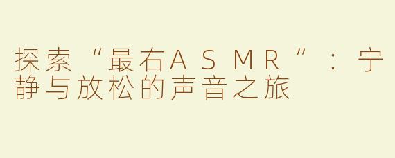 探索“最右ASMR”：宁静与放松的声音之旅