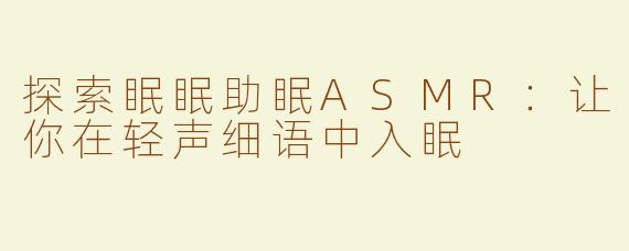 探索眠眠助眠ASMR：让你在轻声细语中入眠