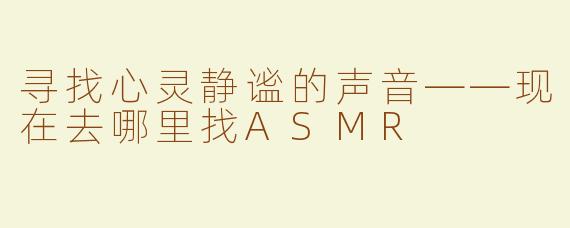 寻找心灵静谧的声音——现在去哪里找ASMR