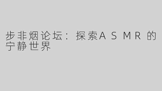 步非烟论坛：探索ASMR的宁静世界