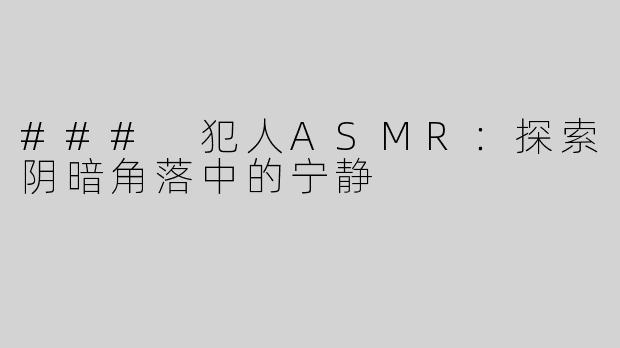 ### 犯人ASMR：探索阴暗角落中的宁静