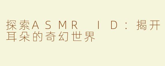 探索ASMR ID：揭开耳朵的奇幻世界
