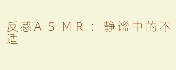 反感ASMR：静谧中的不适