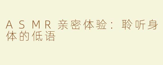 ASMR亲密体验：聆听身体的低语