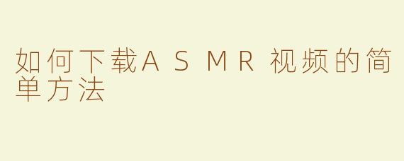 如何下载ASMR视频的简单方法